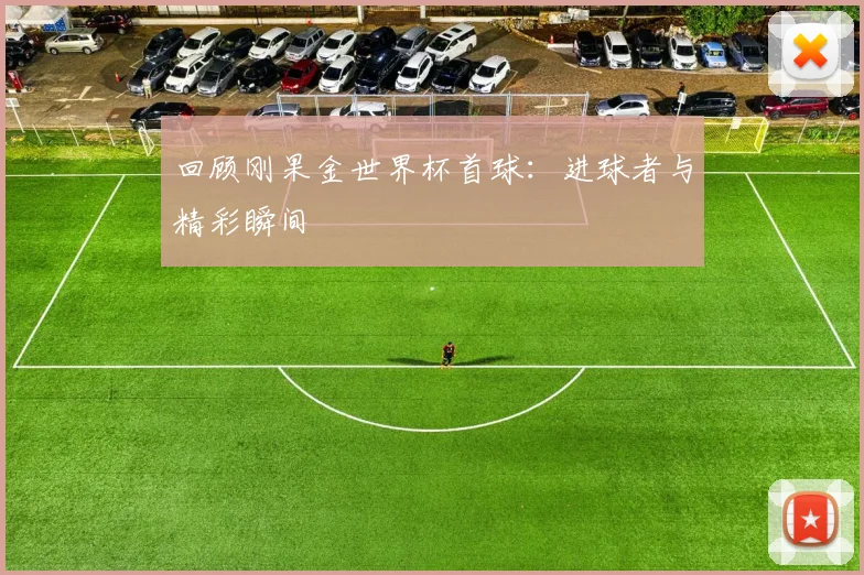 回顾刚果金世界杯首球：进球者与精彩瞬间