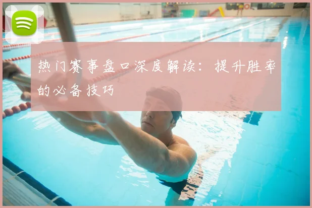 热门赛事盘口深度解读：提升胜率的必备技巧