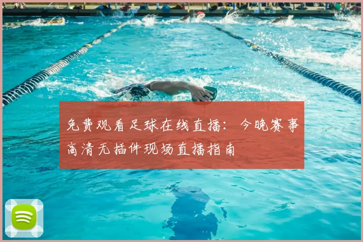 免费观看足球在线直播：今晚赛事高清无插件现场直播指南