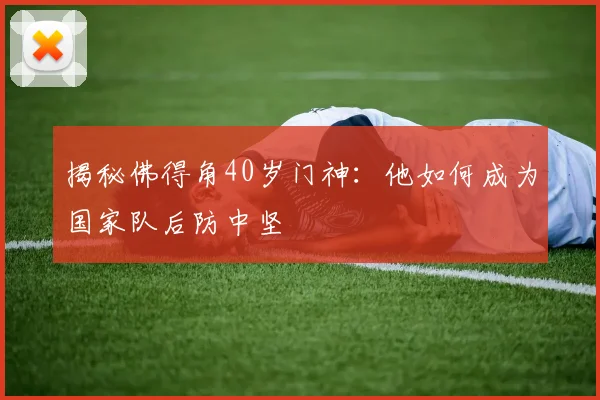 揭秘佛得角40岁门神：他如何成为国家队后防中坚