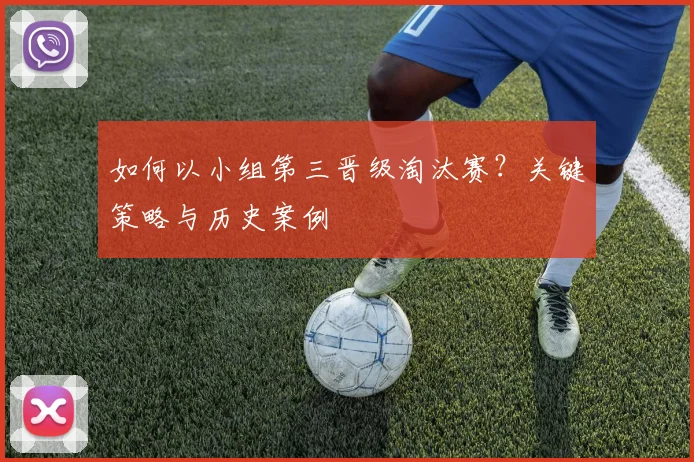 如何以小组第三晋级淘汰赛？关键策略与历史案例