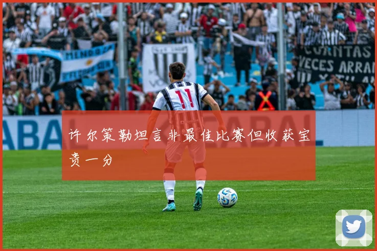 许尔策勒坦言非最佳比赛但收获宝贵一分