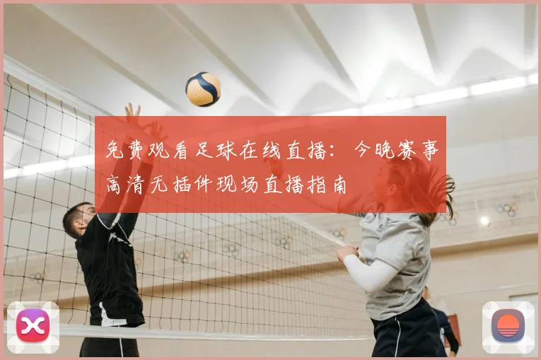 免费观看足球在线直播:今晚赛事高清无插件现场直播指南