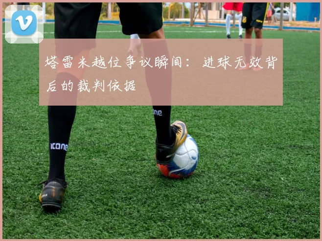 塔雷米越位争议瞬间：进球无效背后的裁判依据