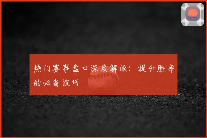热门赛事盘口深度解读:提升胜率的必备技巧